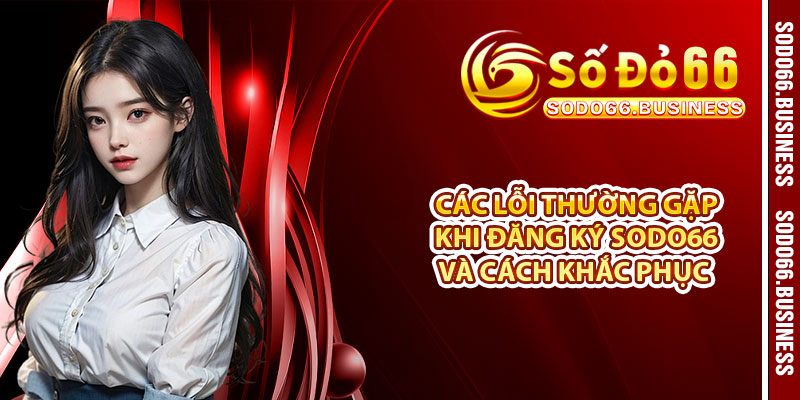 Các lỗi thường gặp khi đăng ký SODO66 và cách khắc phục 
