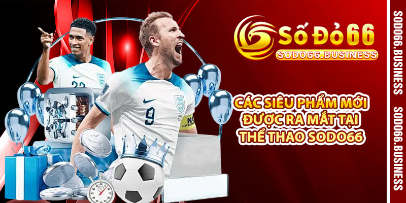 Các siêu phẩm mới được ra mắt tại thể thao SODO66 
