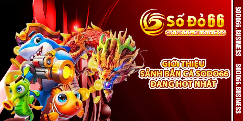 Giới thiệu sảnh bắn cá SODO66 đang HOT nhất 