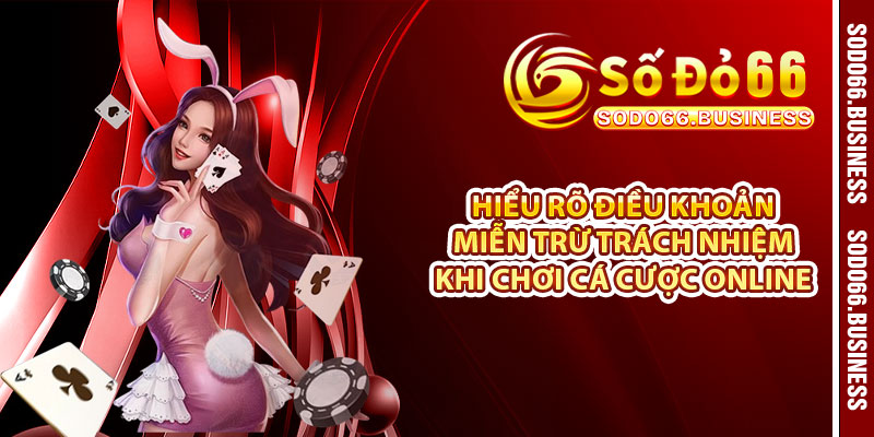 Hiểu rõ điều khoản miễn trừ trách nhiệm khi chơi cá cược online 