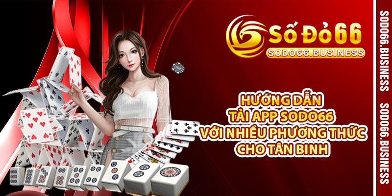 Hướng dẫn tải app SODO66 với nhiều phương thức cho tân binh 