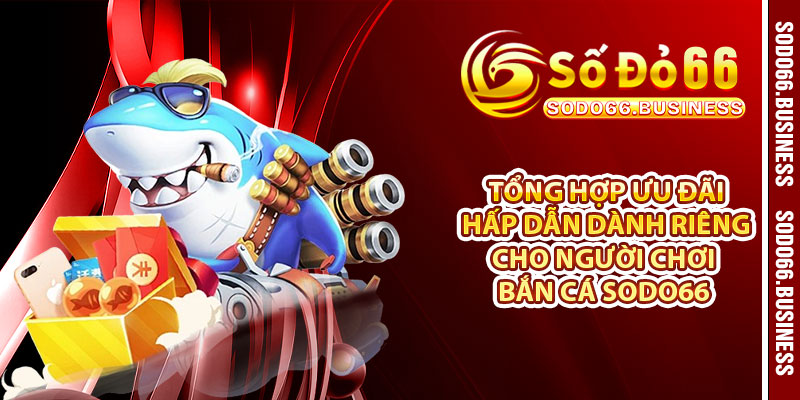 Tổng hợp ưu đãi hấp dẫn dành riêng cho người chơi bắn cá SODO66 