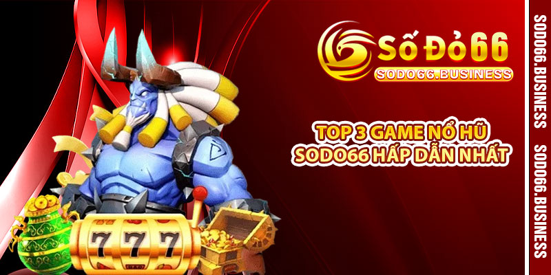 Top 3 game Nổ Hũ SODO66 hấp dẫn nhất 