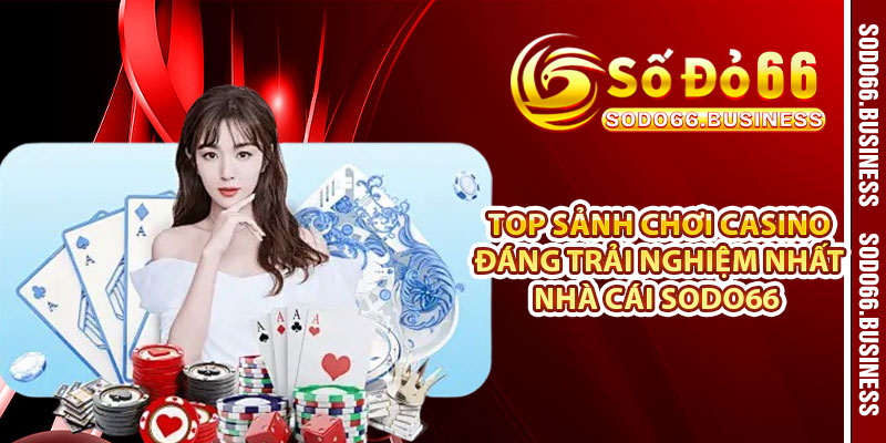Top sảnh chơi casino đáng trải nghiệm nhất nhà cái SODO66 