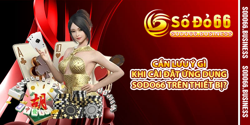 Cần lưu ý gì khi cài đặt ứng dụng SODO66 trên thiết bị? 