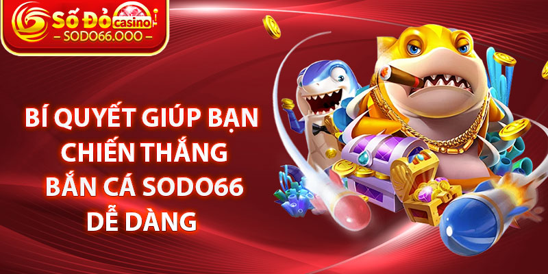 Bí quyết giúp bạn chiến thắng Bắn cá SODO66 dễ dàng