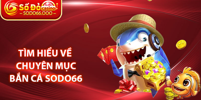 Tìm hiểu về chuyên mục Bắn cá SODO66