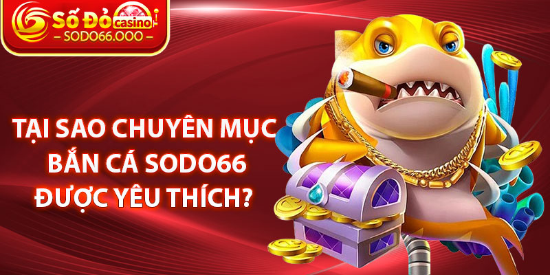 Tại sao chuyên mục Bắn cá SODO66 được yêu thích?